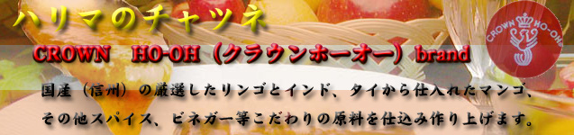ハリマのチャツネ・・・CROWN HO−OH(クラウンホーオー)ブランド 国産(信州)の厳選したリンゴとインド,タイから仕入れたマンゴ、その他スパイス、ビネガー等こだわりの原料を仕込み作り上げます。
